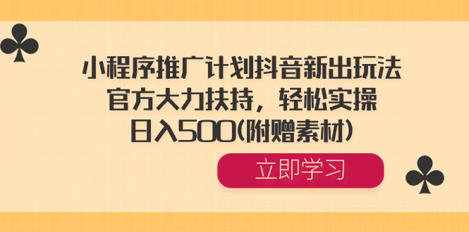 小程序推广计划抖音新出玩法，官方大力扶持，轻松实操，日入500(附赠素材)-云网创资源站