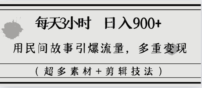 每天三小时日入900+，用民间故事引爆流量，多重变现-云网创资源站