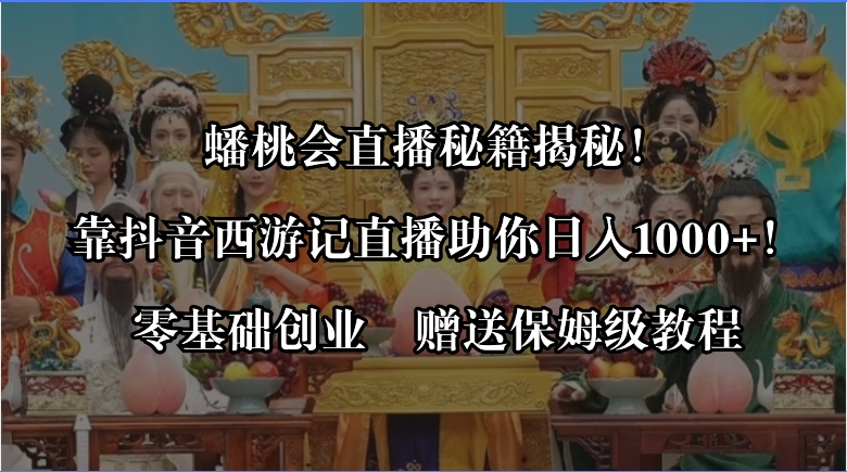 蟠桃会直播秘籍揭秘！靠抖音西游记直播日入1000+零基础创业，赠保姆级教程-云网创资源站