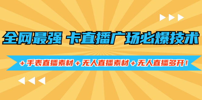 全网最强卡直播广场必爆技术＋手表直播素材＋无人直播素材＋无人直播多开！-云网创资源站