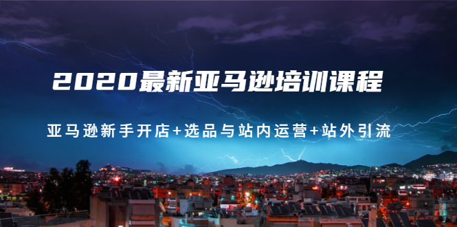 2020最新亚马逊培训课程：亚马逊新手开店+选品与站内运营+站外引流(无水印)-云网创资源站