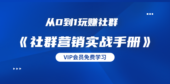 从0到1玩赚社群《社群营销实战手册》干货满满，多种变现模式-云网创资源站