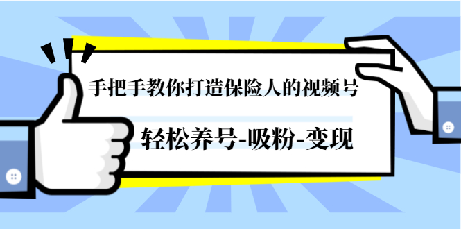 手把手教你打造保险人的视频号，轻松养号-吸粉-变现【视频课程-无水印】-云网创资源站