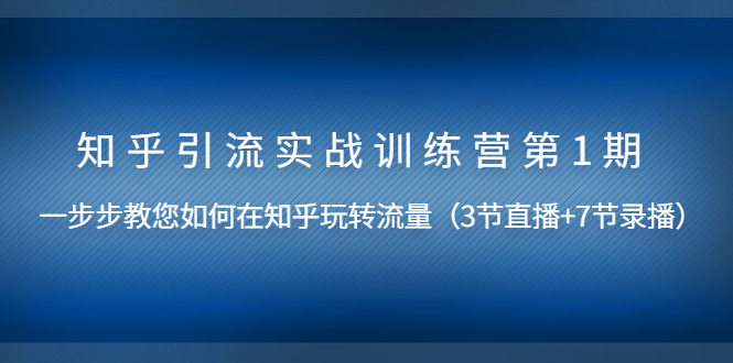 知乎引流实战训练营第1期，教您如何在知乎玩转流量无水印-云网创资源站