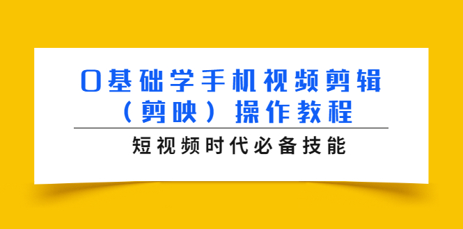 0基础学手机视频剪辑操作教程，短视频时代必备技能-云网创资源站