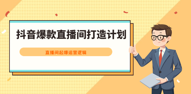 抖音爆款直播间打造计划，直播间起爆运营逻辑-云网创资源站