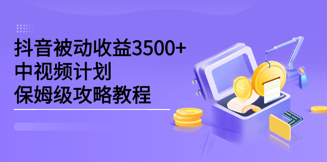 抖音被动收益3500+，中视频计划保姆级攻略教程-云网创资源站