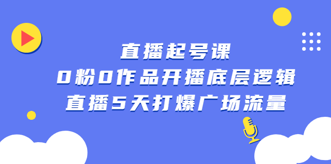 直播起号课，0粉0作品开播底层逻辑，直播5天打爆广场流量-云网创资源站