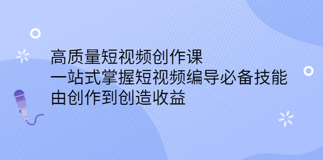 高质量短视频创作课，一站式掌握短视频编导必备技能，由创作到创造收益-云网创资源站