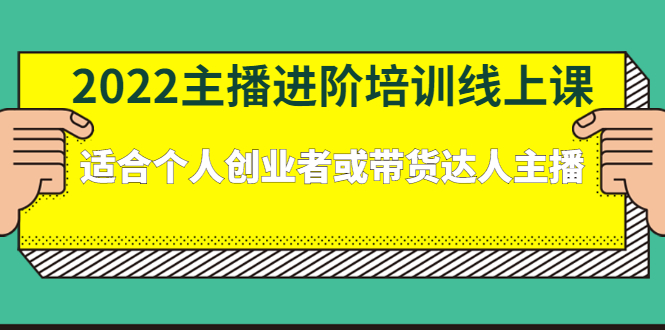 2022主播进阶培训线上课：适合个人创业者或带货达人主播-云网创资源站