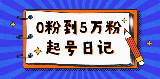 0粉到5万粉起号日记，持续变现 实操过程-云网创资源站