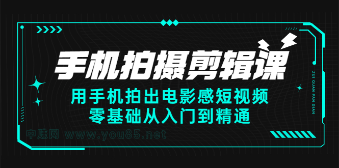 手机拍摄剪辑课：用手机拍出电影感短视频，零基础从入门到精通-云网创资源站