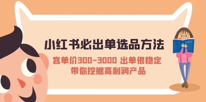 小红书必出单选品方法：客单价300-3000 出单很稳定 带你挖掘高利润产品-云网创资源站