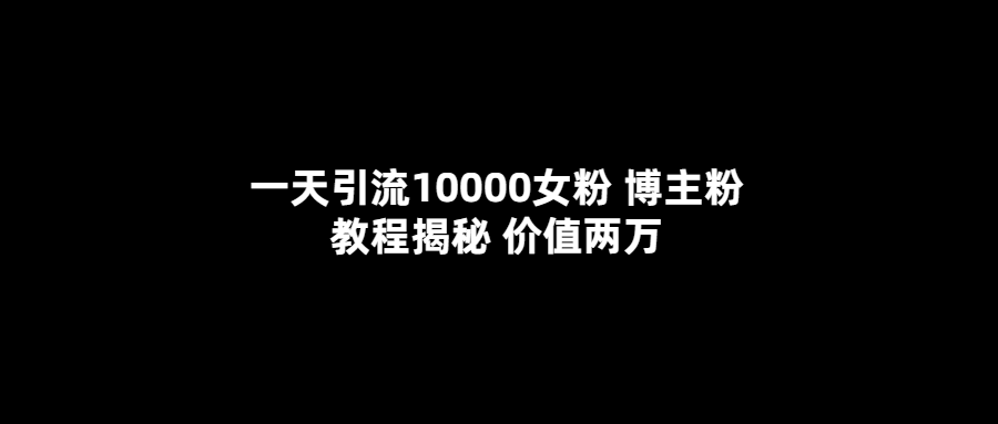 一天引流10000女粉，博主粉教程揭秘-云网创资源站