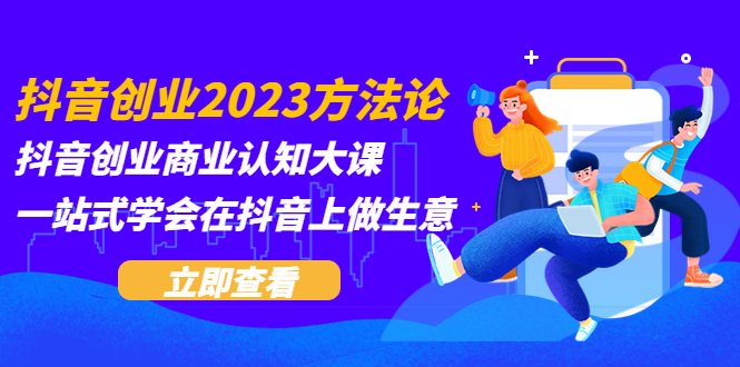 抖音创业2023方法论：抖音创业商业认知大课，一站式学会在抖音上做生意-云网创资源站