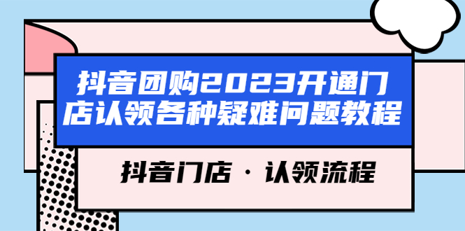 抖音团购2023开通门店认领各种疑难问题教程，抖音门店·认领流程-云网创资源站