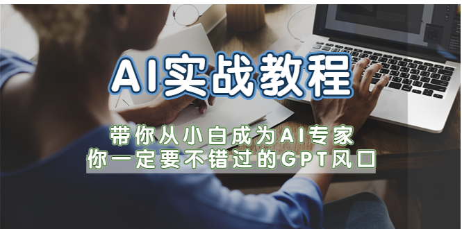 AI实战教程，带你从小白成为AI专家，你一定要不错过的G-P-T风口-云网创资源站