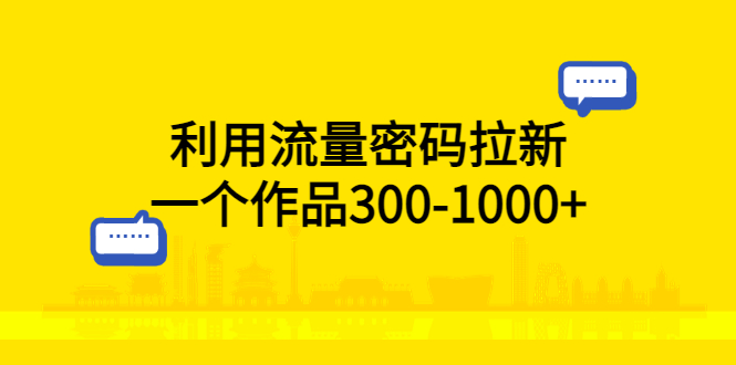 利用流量密码拉新，一个作品300-1000+-云网创资源站