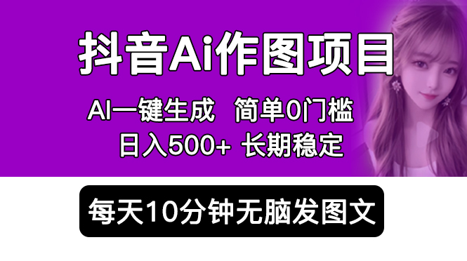 抖音Ai作图项目 Ai手机app一键生成图片 0门槛 每天10分钟发图文 日入500+-云网创资源站