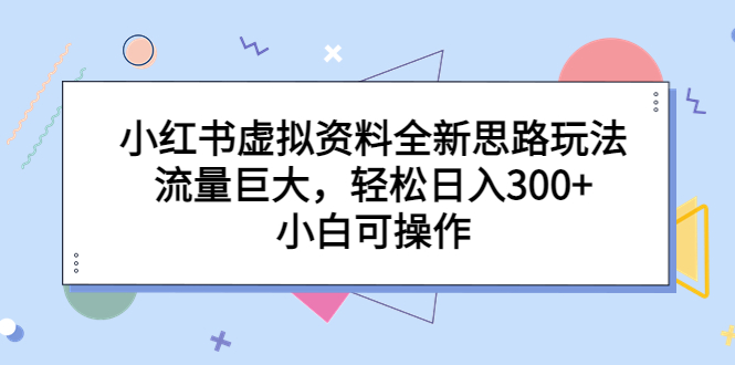 小红书虚拟资料全新思路玩法，流量巨大，轻松日入300+，小白可操作-云网创资源站