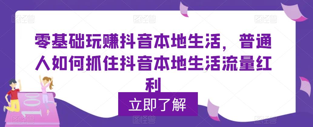 0基础玩赚抖音同城本地生活，普通人如何抓住抖音本地生活流量红利-云网创资源站