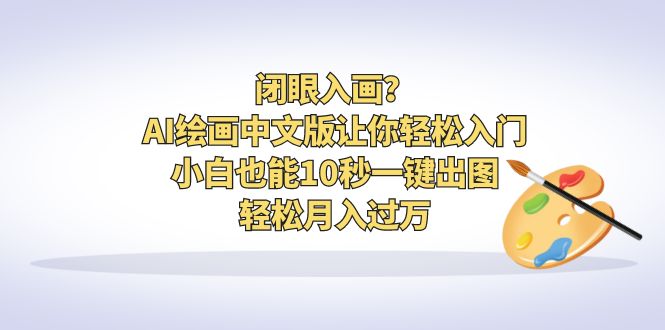 闭眼入画？AI绘画中文版让你轻松入门！小白也能10秒一键出图，轻松月入过万-云网创资源站