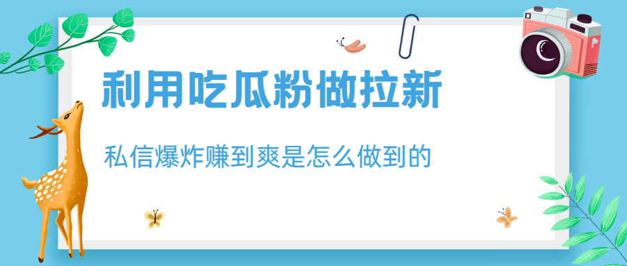 利用吃瓜粉做拉新，私信爆炸日入1000+赚到爽是怎么做到的-云网创资源站