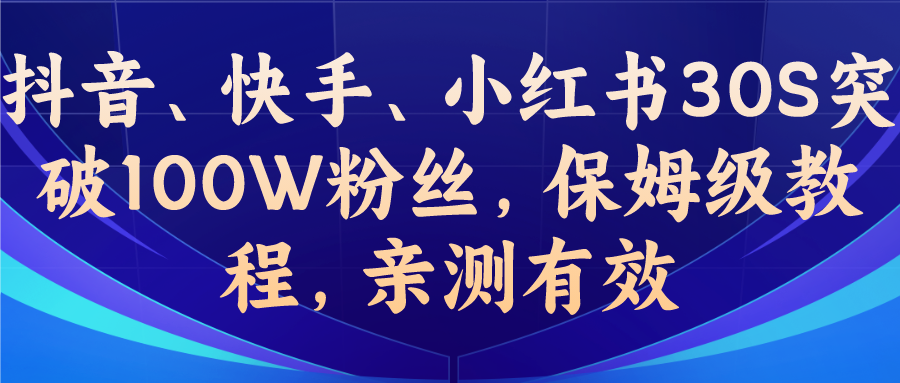 (6647期)教你一招，抖音、快手、小红书30S突破100W粉丝，保姆级教程，亲测有效-云网创资源站