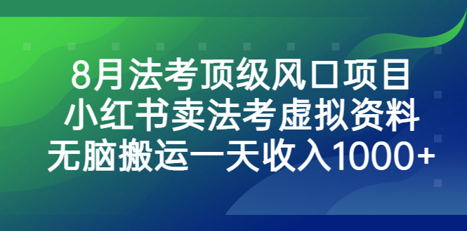 8月法考顶级风口项目，小红书卖法考虚拟资料，无脑搬运一天收入1000+。-云网创资源站