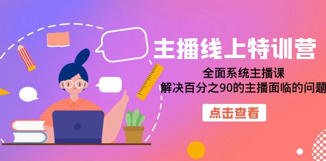 主播线上特训营：全面系统主播课，解决百分之90的主播面临的问题-云网创资源站