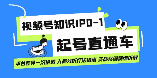 视频号知识IP0-1起号直通车 平台差异一次讲透 入局分析打法指南 实战案例..-云网创资源站