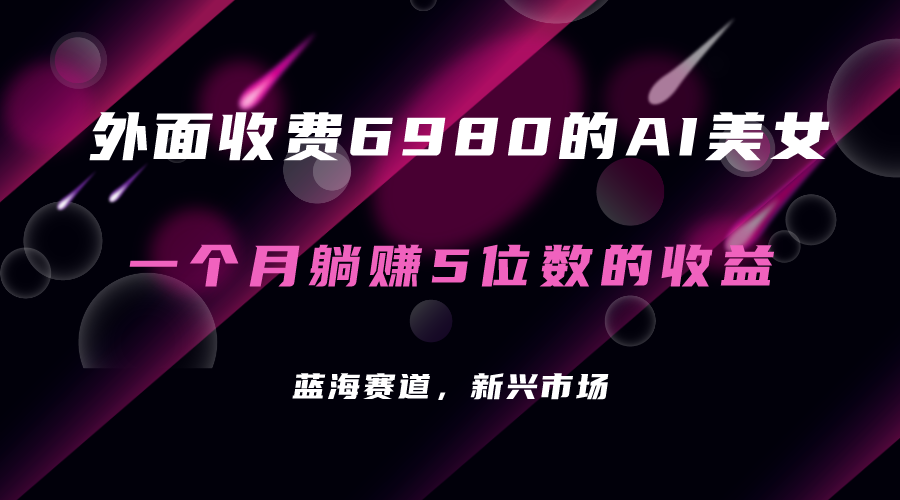 外面收费6980的AI美女项目！每月躺赚5位数收益-云网创资源站