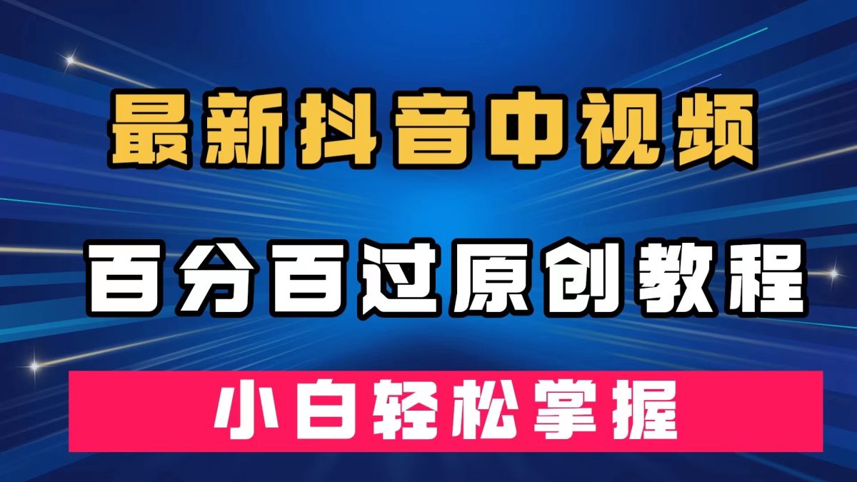 最新抖音中视频百分百过原创教程，深度去重，小白轻松掌握-云网创资源站