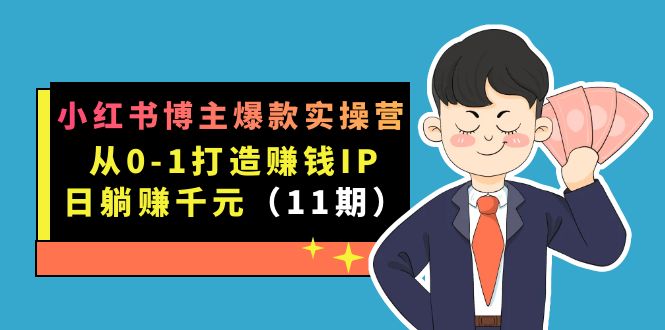 小红书博主爆款实操营·第11期：从0-1打造赚钱IP，日躺赚千元，9月完结新课-云网创资源站