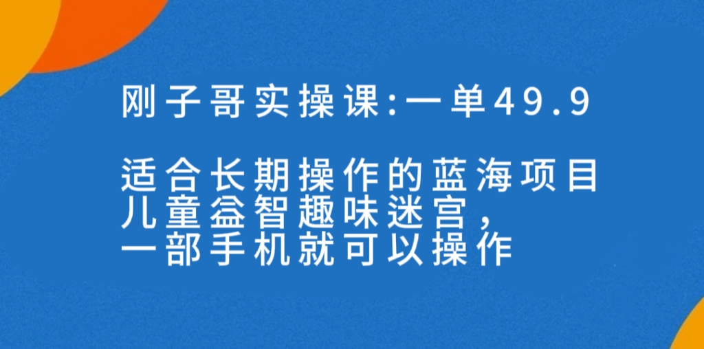 一单49.9长期蓝海项目，儿童益智趣味迷宫，一部手机月入3000+-云网创资源站