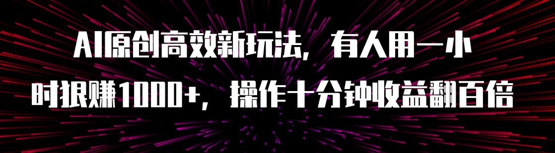 AI原创高效新玩法，有人用一小时狠赚1000+操作十分钟收益翻百倍-云网创资源站