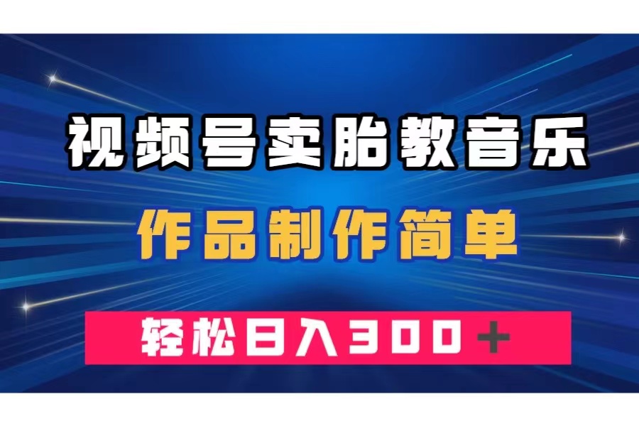 视频号卖胎教音乐，作品制作简单，一单49，轻松日入300＋-云网创资源站