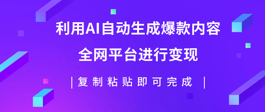 利用AI批量生产出爆款内容，全平台进行变现，复制粘贴日入500+-云网创资源站