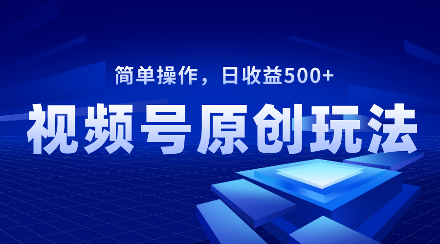 视频号原创视频玩法，日收益500+-云网创资源站