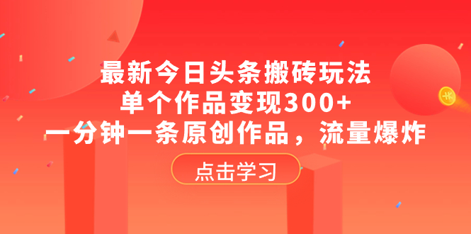 最新今日头条搬砖玩法，单个作品变现300+，一分钟一条原创作品，流量爆炸-云网创资源站