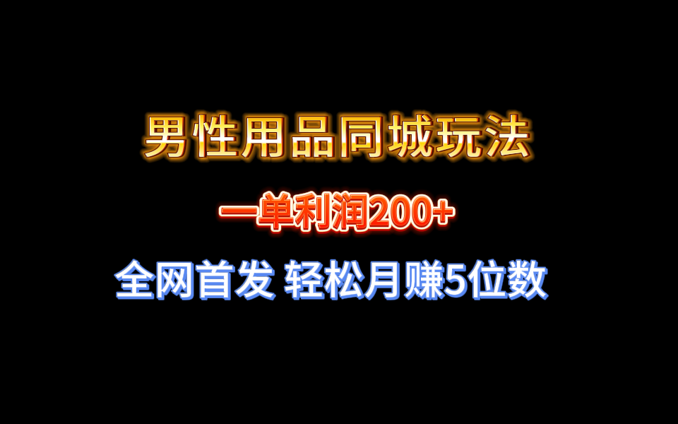 全网首发 一单利润200+ 男性用品同城玩法 轻松月赚5位数-云网创资源站