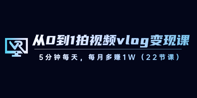 从0到1拍视频vlog-变现课，5分钟每天，每月多赚1W-云网创资源站