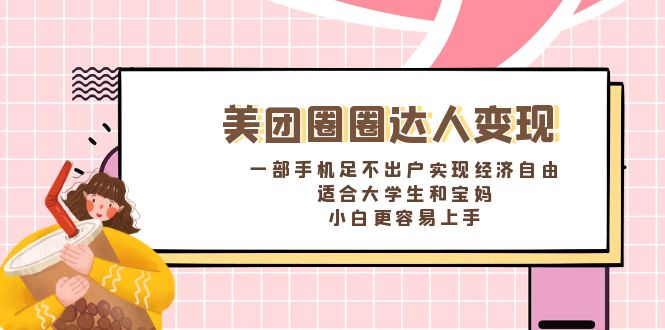 美团圈圈达人变现，一部手机足不出户实现经济自由。适合大学生和宝妈，…-云网创资源站