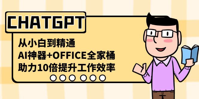 CHATGPT-从小白到精通，AI神器+OFFICE全家桶，助力10倍提升工作效率-云网创资源站