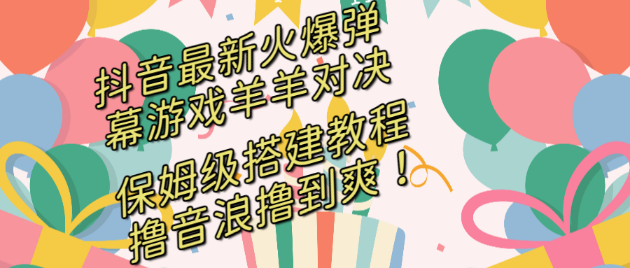 抖音最新火爆弹幕游戏羊羊对决，保姆级搭建开播教程，撸音浪直接撸到爽！-云网创资源站