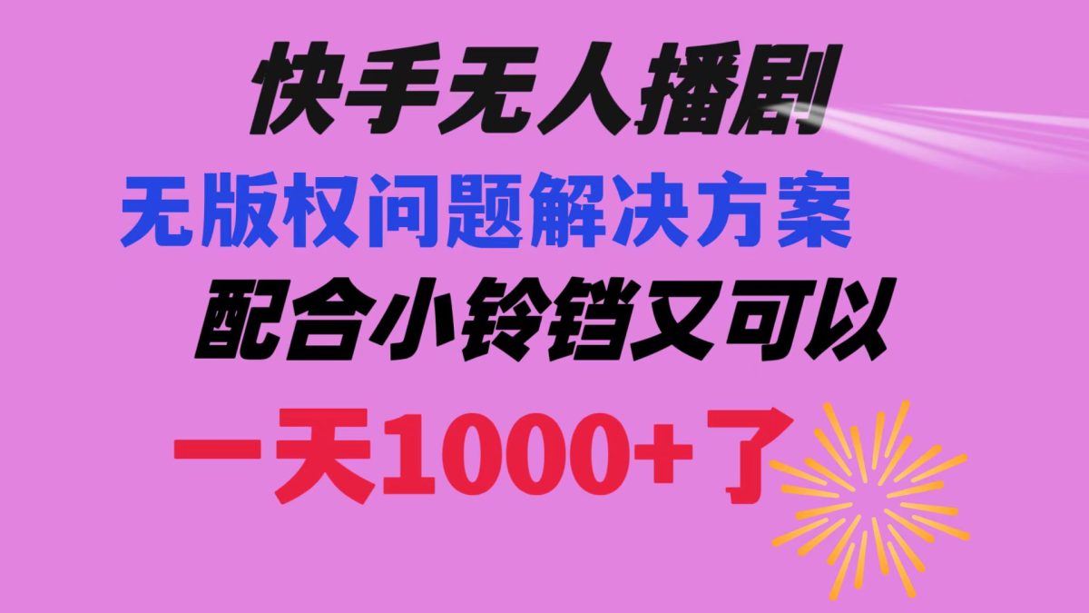 快手无人播剧 解决版权问题教程 配合小铃铛又可以1天1000+了-云网创资源站