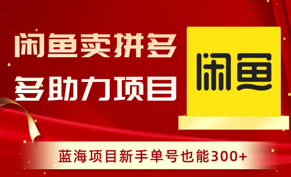 闲鱼卖拼多多助力项目，蓝海项目新手单号也能300+-云网创资源站