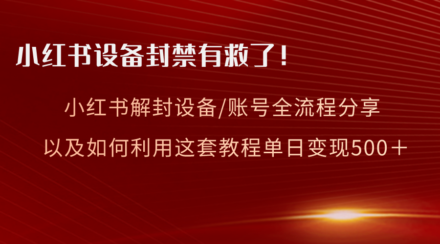 小红书设备及账号解封全流程分享，亲测有效，以及如何利用教程变现-云网创资源站