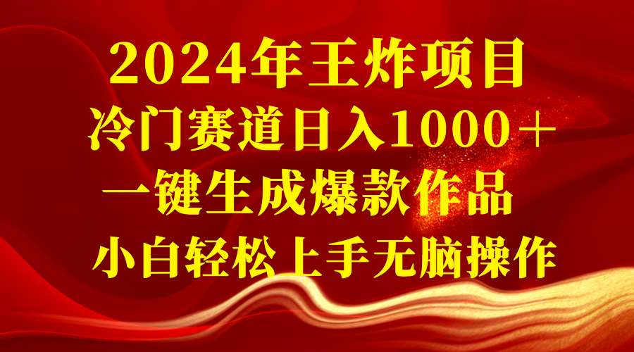 2024年王炸项目 冷门赛道日入1000＋一键生成爆款作品 小白轻松上手无脑操作-云网创资源站