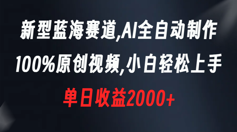 新型蓝海赛道，AI全自动制作，100%原创视频，小白轻松上手，单日收益2000+-云网创资源站